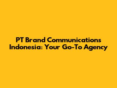 PT Brand Communications Indonesia: Your Go-To Agency