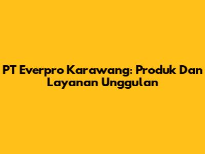 PT Everpro Karawang: Produk Dan Layanan Unggulan