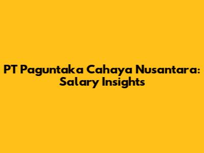 PT Paguntaka Cahaya Nusantara: Salary Insights