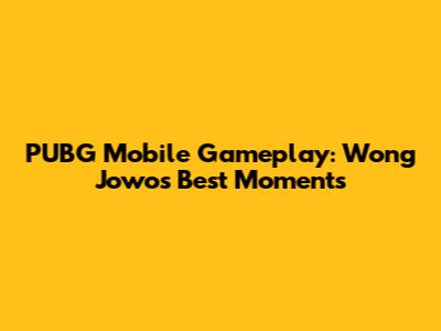 PUBG Mobile Gameplay: Wong Jowo's Best Moments