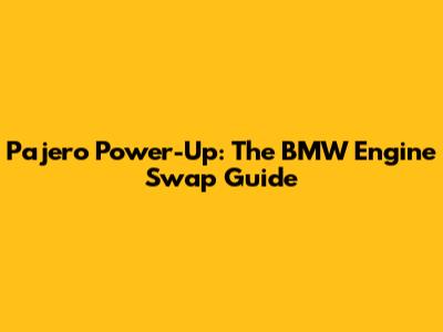 Pajero Power-Up: The BMW Engine Swap Guide