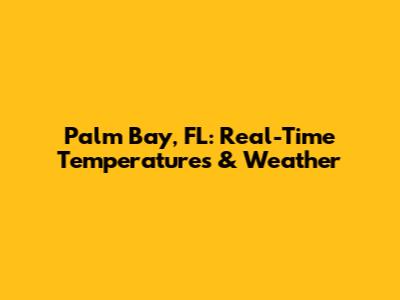 Palm Bay, FL: Real-Time Temperatures & Weather