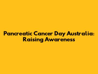 Pancreatic Cancer Day Australia: Raising Awareness