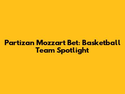 Partizan Mozzart Bet: Basketball Team Spotlight