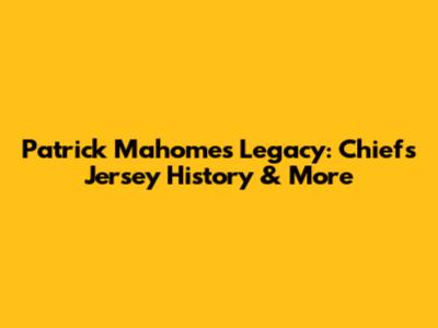 Patrick Mahomes' Legacy: Chiefs Jersey History & More