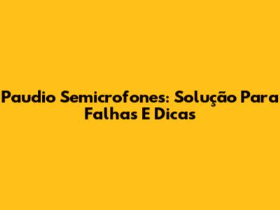 Paudio Semicrofones: Solução Para Falhas E Dicas
