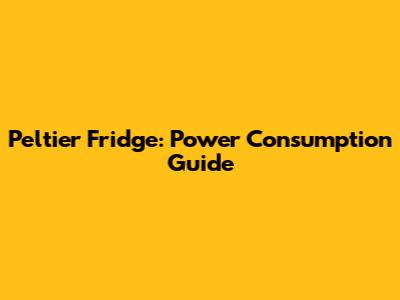 Peltier Fridge: Power Consumption Guide