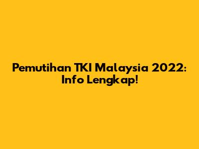 Pemutihan TKI Malaysia 2022: Info Lengkap!
