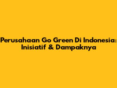 Perusahaan Go Green Di Indonesia: Inisiatif & Dampaknya