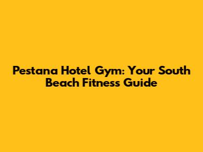 Pestana Hotel Gym: Your South Beach Fitness Guide