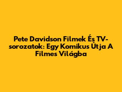 Pete Davidson Filmek És TV-sorozatok: Egy Komikus Útja A Filmes Világba
