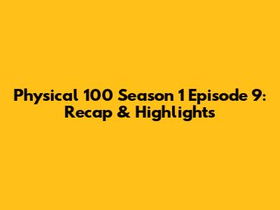 Physical 100 Season 1 Episode 9: Recap & Highlights