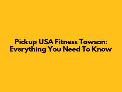 Pickup USA Fitness Towson: Everything You Need To Know