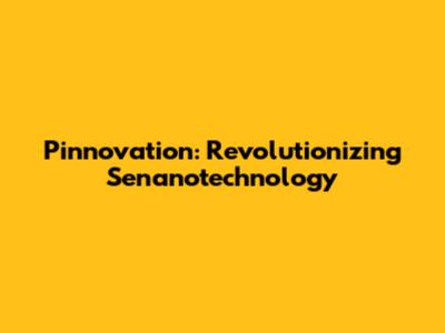 Pinnovation: Revolutionizing Senanotechnology