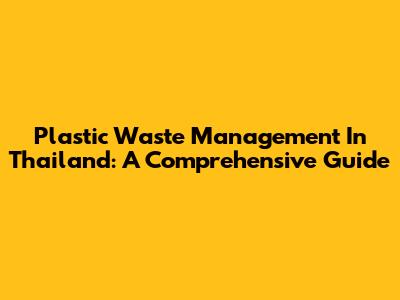 Plastic Waste Management In Thailand: A Comprehensive Guide