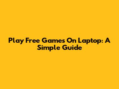 Play Free Games On Laptop: A Simple Guide