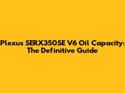 Plexus SERX350SE V6 Oil Capacity: The Definitive Guide