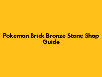 Pokemon Brick Bronze Stone Shop Guide