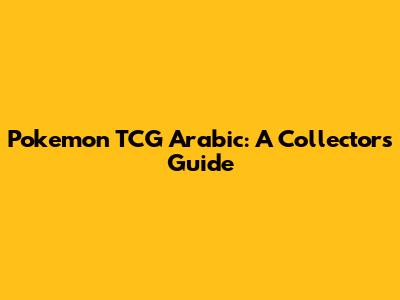 Pokemon TCG Arabic: A Collector's Guide