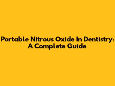 Portable Nitrous Oxide In Dentistry: A Complete Guide