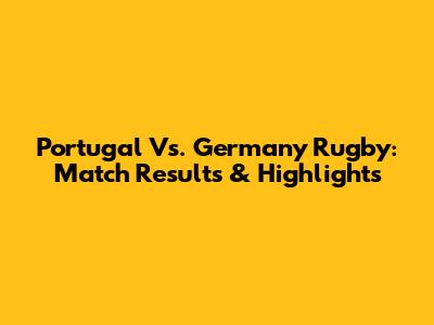 Portugal Vs. Germany Rugby: Match Results & Highlights