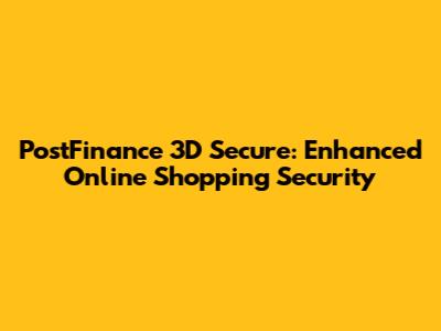 PostFinance 3D Secure: Enhanced Online Shopping Security
