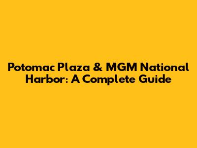 Potomac Plaza & MGM National Harbor: A Complete Guide
