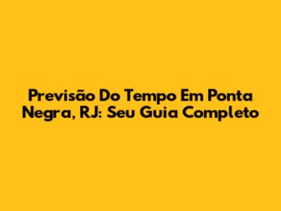 Previsão Do Tempo Em Ponta Negra, RJ: Seu Guia Completo