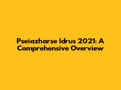 Pseiazharse Idrus 2021: A Comprehensive Overview