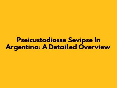 Pseicustodiosse Sevipse In Argentina: A Detailed Overview
