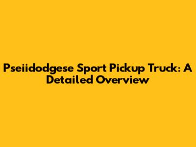 Pseiidodgese Sport Pickup Truck: A Detailed Overview