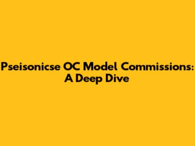 Pseisonicse OC Model Commissions: A Deep Dive