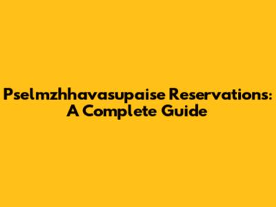 Pselmzhhavasupaise Reservations: A Complete Guide