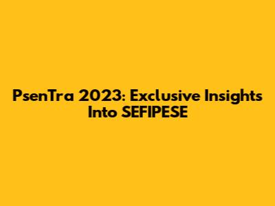 PsenTra 2023: Exclusive Insights Into SEFIPESE