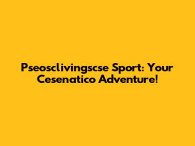 Pseosclivingscse Sport: Your Cesenatico Adventure!