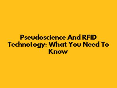 Pseudoscience And RFID Technology: What You Need To Know