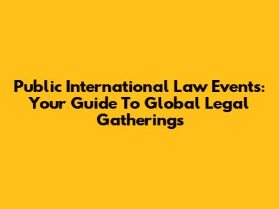 Public International Law Events: Your Guide To Global Legal Gatherings