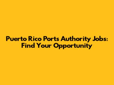 Puerto Rico Ports Authority Jobs: Find Your Opportunity