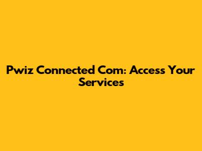 Pwiz Connected Com: Access Your Services