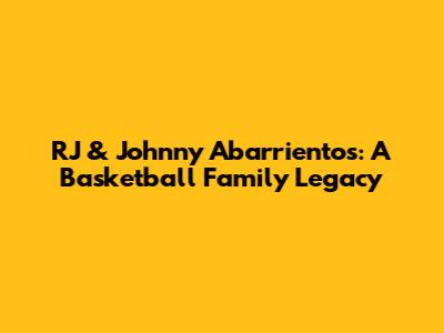 RJ & Johnny Abarrientos: A Basketball Family Legacy