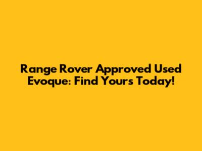 Range Rover Approved Used Evoque: Find Yours Today!