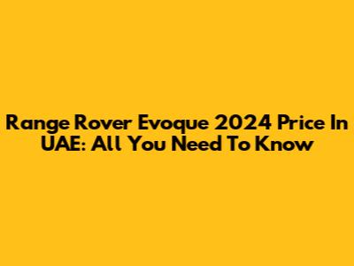 Range Rover Evoque 2024 Price In UAE: All You Need To Know