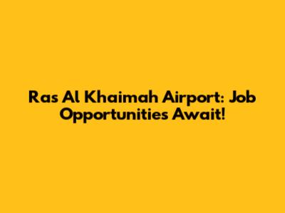Ras Al Khaimah Airport: Job Opportunities Await!
