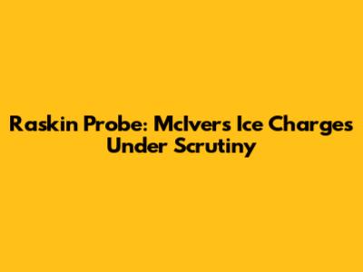 Raskin Probe: McIver's Ice Charges Under Scrutiny