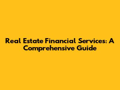Real Estate Financial Services: A Comprehensive Guide