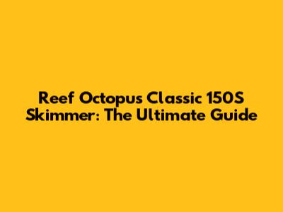 Reef Octopus Classic 150S Skimmer: The Ultimate Guide
