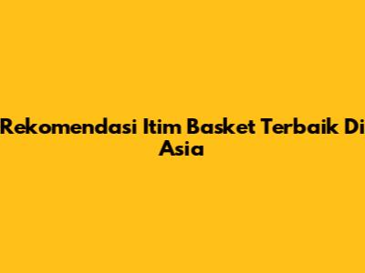 Rekomendasi Itim Basket Terbaik Di Asia