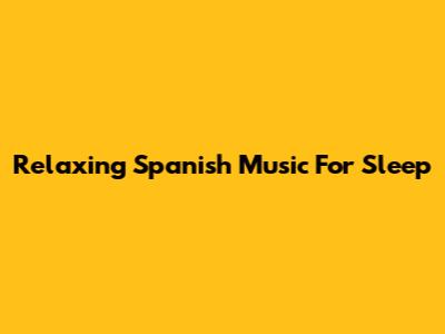 Relaxing Spanish Music For Sleep
