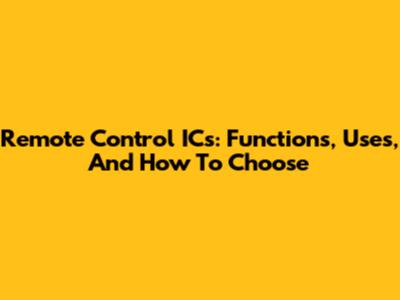 Remote Control ICs: Functions, Uses, And How To Choose