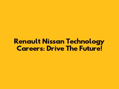 Renault Nissan Technology Careers: Drive The Future!
